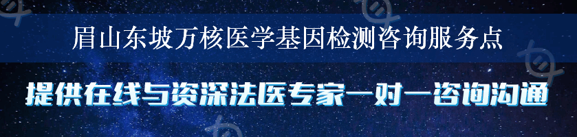 眉山东坡万核医学基因检测咨询服务点